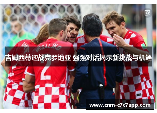 吉姆西蒂迎战克罗地亚 强强对话揭示新挑战与机遇