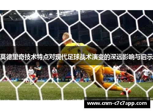 莫德里奇技术特点对现代足球战术演变的深远影响与启示