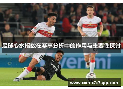 足球心水指数在赛事分析中的作用与重要性探讨 足球心水指数在赛事分析中的作用与重要性探讨