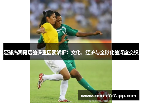 足球热潮背后的多重因素解析:文化、经济与全球化的深度交织 足球热潮背后的多重因素解析:文化、经济与全球化的深度交织