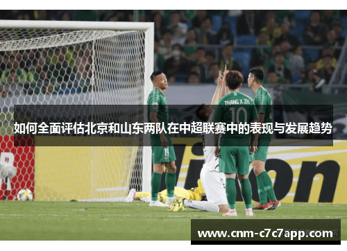 如何全面评估北京和山东两队在中超联赛中的表现与发展趋势
