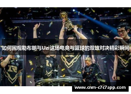 如何围观勒布朗与Uzi这场电竞与篮球的双雄对决精彩瞬间