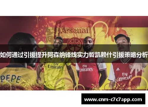 如何通过引援提升阿森纳锋线实力哲凯赖什引援策略分析