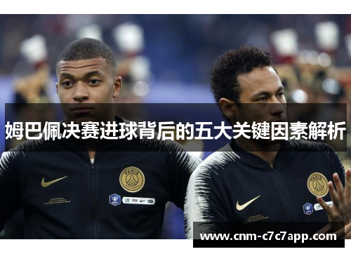 姆巴佩决赛进球背后的五大关键因素解析