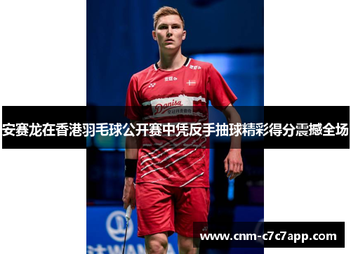 安赛龙在香港羽毛球公开赛中凭反手抽球精彩得分震撼全场