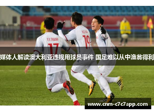 媒体人解读澳大利亚违规用球员事件 国足难以从中渔翁得利
