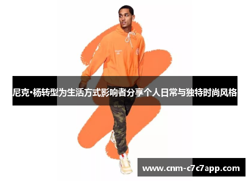 尼克·杨转型为生活方式影响者分享个人日常与独特时尚风格 尼克·杨转型为生活方式影响者分享个人日常与独特时尚风格