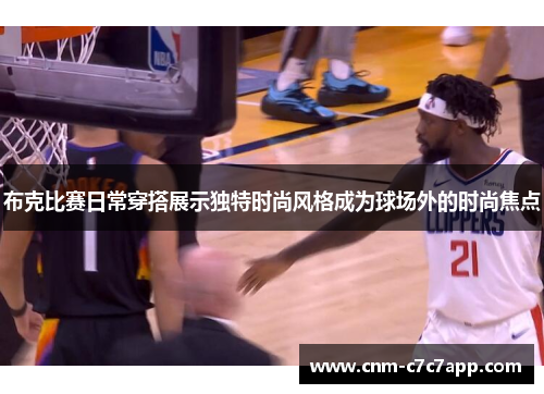 布克比赛日常穿搭展示独特时尚风格成为球场外的时尚焦点 布克比赛日常穿搭展示独特时尚风格成为球场外的时尚焦点