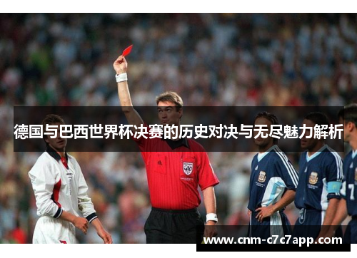 德国与巴西世界杯决赛的历史对决与无尽魅力解析 德国与巴西世界杯决赛的历史对决与无尽魅力解析
