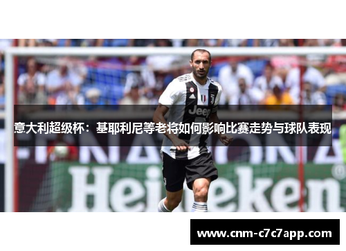 意大利超级杯：基耶利尼等老将如何影响比赛走势与球队表现