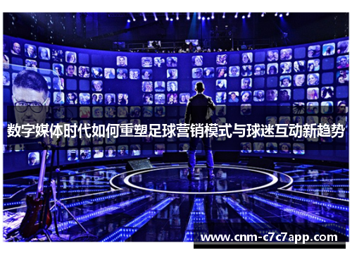数字媒体时代如何重塑足球营销模式与球迷互动新趋势 数字媒体时代如何重塑足球营销模式与球迷互动新趋势
