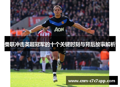 曼联冲击英超冠军的十个关键时刻与背后故事解析 曼联冲击英超冠军的十个关键时刻与背后故事解析