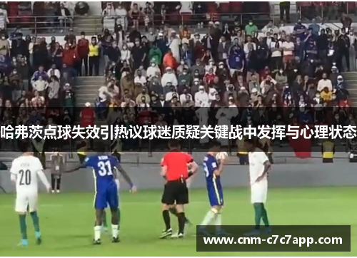 哈弗茨点球失效引热议球迷质疑关键战中发挥与心理状态