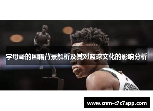 字母哥的国籍背景解析及其对篮球文化的影响分析 字母哥的国籍背景解析及其对篮球文化的影响分析