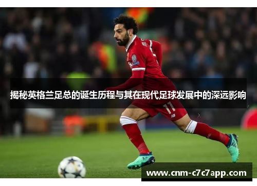 揭秘英格兰足总的诞生历程与其在现代足球发展中的深远影响 揭秘英格兰足总的诞生历程与其在现代足球发展中的深远影响