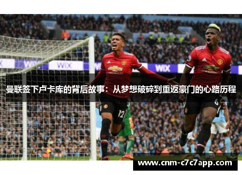 曼联签下卢卡库的背后故事：从梦想破碎到重返豪门的心路历程