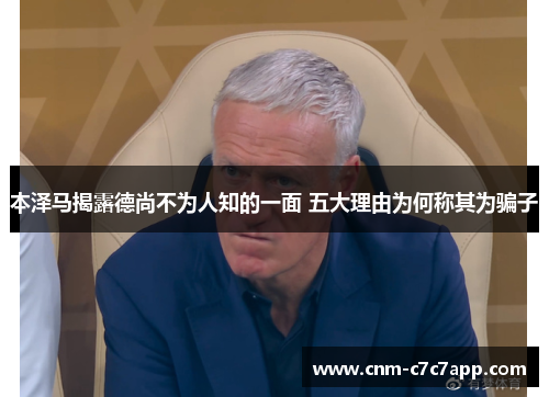 本泽马揭露德尚不为人知的一面 五大理由为何称其为骗子 本泽马揭露德尚不为人知的一面 五大理由为何称其为骗子