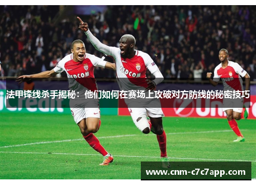 法甲锋线杀手揭秘:他们如何在赛场上攻破对方防线的秘密技巧 法甲锋线杀手揭秘:他们如何在赛场上攻破对方防线的秘密技巧