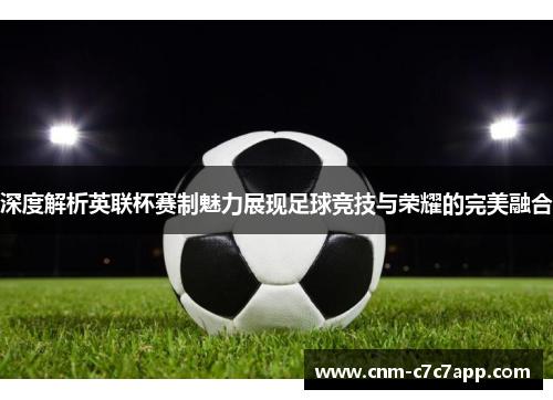 深度解析英联杯赛制魅力展现足球竞技与荣耀的完美融合