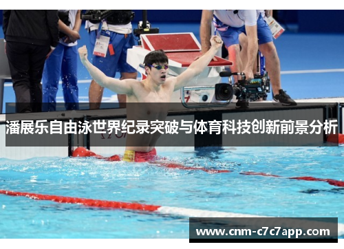 潘展乐自由泳世界纪录突破与体育科技创新前景分析 潘展乐自由泳世界纪录突破与体育科技创新前景分析