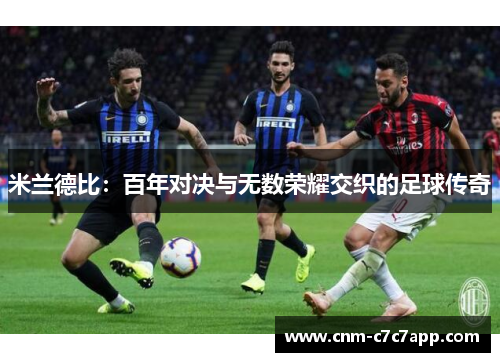 米兰德比:百年对决与无数荣耀交织的足球传奇 米兰德比:百年对决与无数荣耀交织的足球传奇