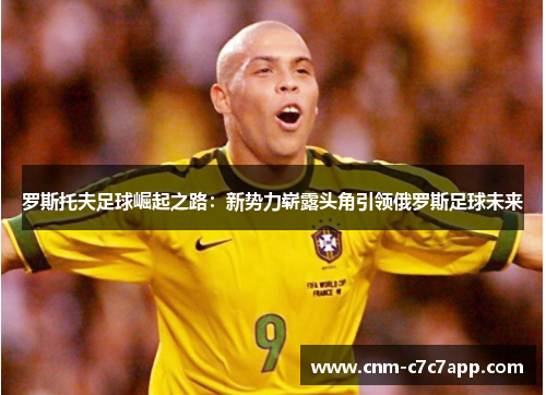 罗斯托夫足球崛起之路:新势力崭露头角引领俄罗斯足球未来 罗斯托夫足球崛起之路:新势力崭露头角引领俄罗斯足球未来