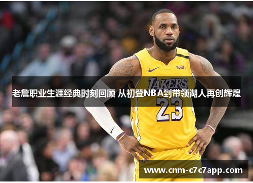 老詹职业生涯经典时刻回顾 从初登NBA到带领湖人再创辉煌 老詹职业生涯经典时刻回顾 从初登NBA到带领湖人再创辉煌