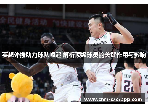 英超外援助力球队崛起 解析顶级球员的关键作用与影响 英超外援助力球队崛起 解析顶级球员的关键作用与影响