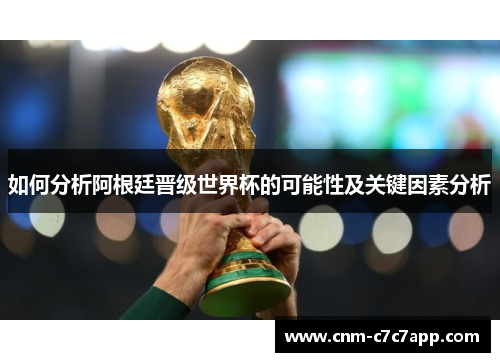如何分析阿根廷晋级世界杯的可能性及关键因素分析