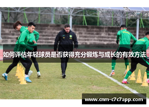 如何评估年轻球员是否获得充分锻炼与成长的有效方法 如何评估年轻球员是否获得充分锻炼与成长的有效方法
