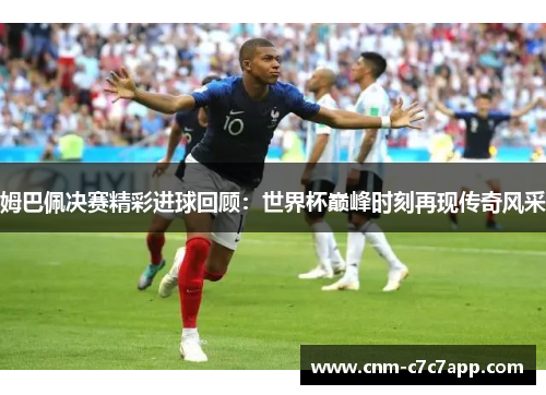 姆巴佩决赛精彩进球回顾：世界杯巅峰时刻再现传奇风采