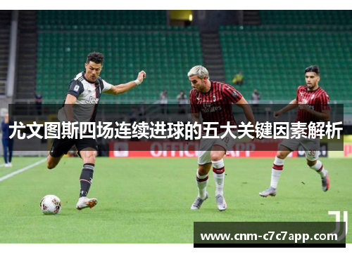 尤文图斯四场连续进球的五大关键因素解析