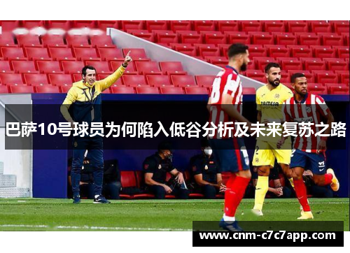 巴萨10号球员为何陷入低谷分析及未来复苏之路