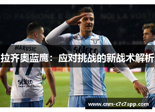 拉齐奥蓝鹰:应对挑战的新战术解析 拉齐奥蓝鹰:应对挑战的新战术解析