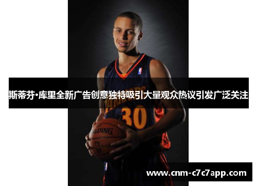 斯蒂芬·库里全新广告创意独特吸引大量观众热议引发广泛关注