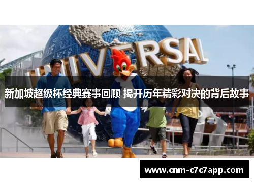 新加坡超级杯经典赛事回顾 揭开历年精彩对决的背后故事 新加坡超级杯经典赛事回顾 揭开历年精彩对决的背后故事