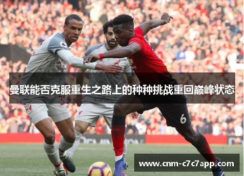 曼联能否克服重生之路上的种种挑战重回巅峰状态