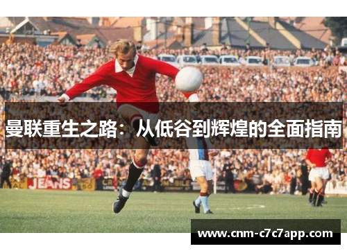 曼联重生之路:从低谷到辉煌的全面指南 曼联重生之路:从低谷到辉煌的全面指南