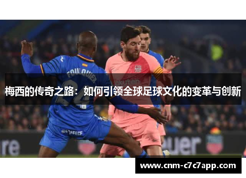 梅西的传奇之路：如何引领全球足球文化的变革与创新