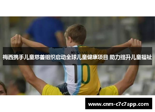 梅西携手儿童慈善组织启动全球儿童健康项目 助力提升儿童福祉