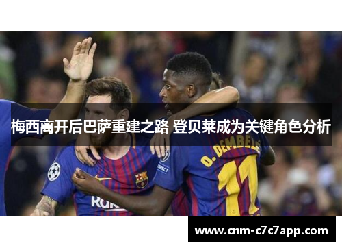 梅西离开后巴萨重建之路 登贝莱成为关键角色分析