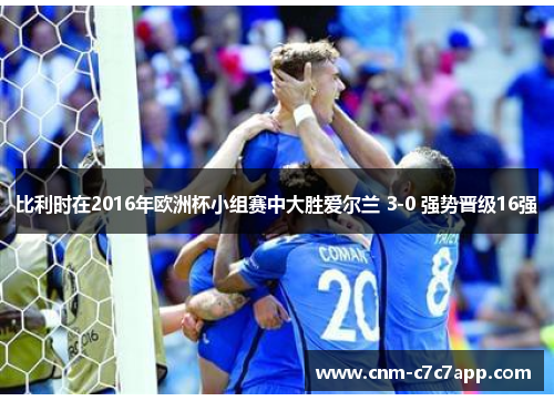 比利时在2016年欧洲杯小组赛中大胜爱尔兰 3-0 强势晋级16强 比利时在2016年欧洲杯小组赛中大胜爱尔兰 3-0 强势晋级16强
