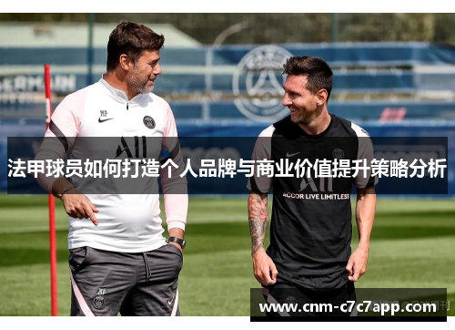 法甲球员如何打造个人品牌与商业价值提升策略分析 法甲球员如何打造个人品牌与商业价值提升策略分析