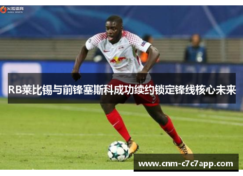 RB莱比锡与前锋塞斯科成功续约锁定锋线核心未来 RB莱比锡与前锋塞斯科成功续约锁定锋线核心未来