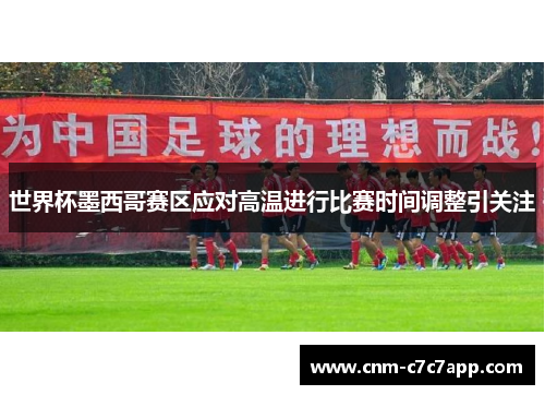 世界杯墨西哥赛区应对高温进行比赛时间调整引关注