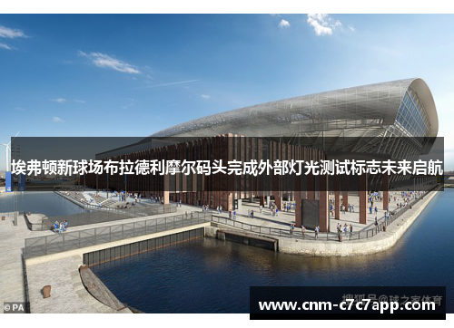 埃弗顿新球场布拉德利摩尔码头完成外部灯光测试标志未来启航