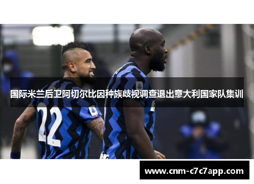 国际米兰后卫阿切尔比因种族歧视调查退出意大利国家队集训
