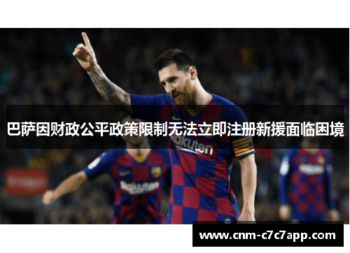 巴萨因财政公平政策限制无法立即注册新援面临困境