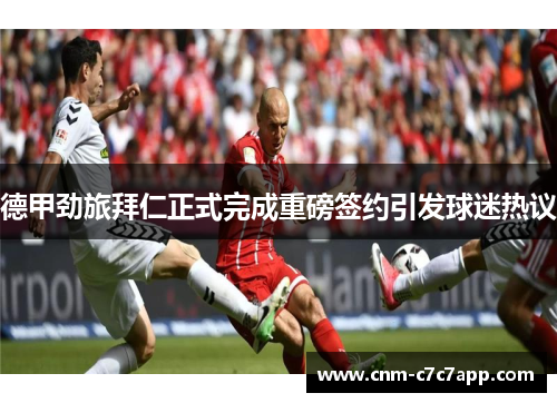 德甲劲旅拜仁正式完成重磅签约引发球迷热议