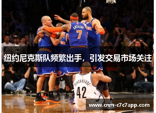 纽约尼克斯队频繁出手,引发交易市场关注 纽约尼克斯队频繁出手,引发交易市场关注